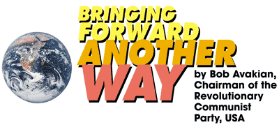 BRINGING FORWARD ANOTHER WAY by Bob Avakian, Chairman of the  Revolutionary Communist Party, USA