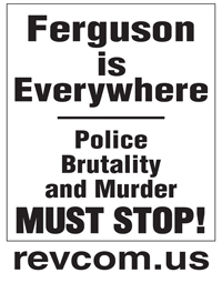 Ferguson is Everywhere | Police Brutality and Murder MUST STOP! revcom.us