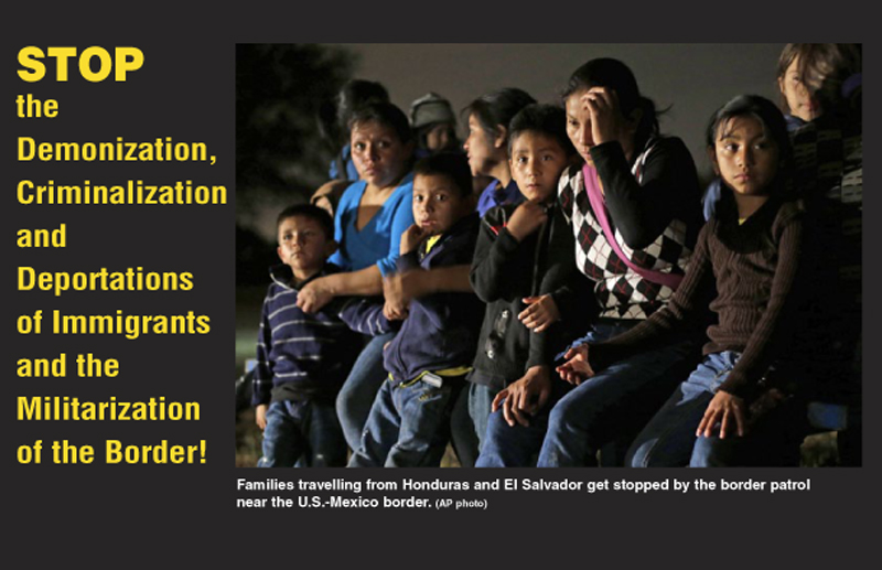 STOP the Demonization, Criminalization and Deportations of Immigrants and the Militarization of the Border!