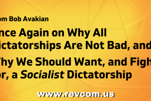 Bob Avakian Once Again on Why All Dictatorships Are Not Bad, and Why We Should Want, and Fight for, a Socialist Dictatorship