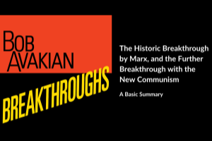Bob Avakian: BREAKTHROUGHS. The Historic Breakthrough by Marx, and the Further Breakthrough with the New Communism. A Basic Summary