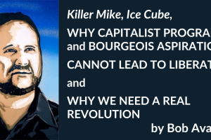 Killer Mike, Ice Cube, WHY CAPITALIST PROGRAMS and BOURGEOIS ASPIRATIONS CANNOT LEAD TO LIBERATION and WHY WE NEED A REAL REVOLUTION, by Bob Avakian
