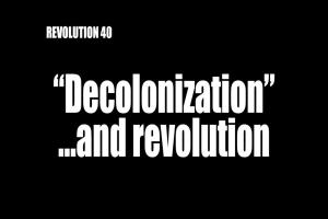 REVOLUTION 40: "Decolonization"...and revolution