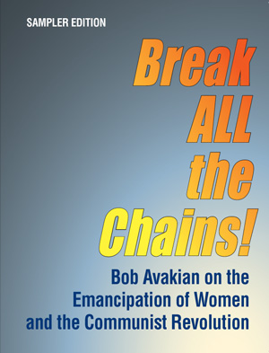 Break ALL the Chains! Bob Avakian on the Emancipation of Women and the Communist Revolution