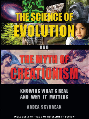 Cover: The Science of Evolution and The Myth of Creationism: Knowing What's Real--and Why it Matters by Ardea Skybreak -- Includes a Critique of Intelligent Design