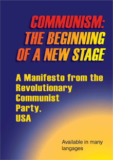 COMMUNISM:THE BEGINNING OF A NEW STAGE A Manifesto from the Revolutionary Communist Party, USA, available in English, Spanish, Farsi, Turkish, German, and Arabic (draft)