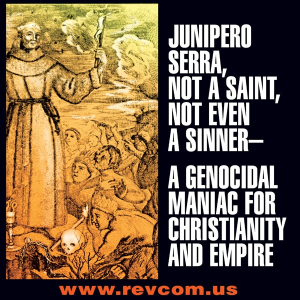 Junipero Serra, not a saint, not even a sinner--a genocidal maniac for Christianity and empire