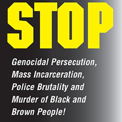 Stop genocidal persecution, mass incarceration, police brutality and murder of Black and Brown people!