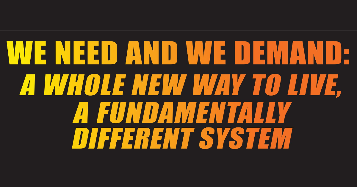 We Need, We Demand: A Whole New Way to Live, A Fundamentally Different System