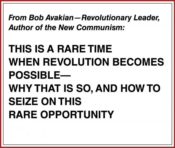 THIS IS A RARE TIME WHEN REVOLUTION BECOMES POSSIBLE— by Bob Avakian
