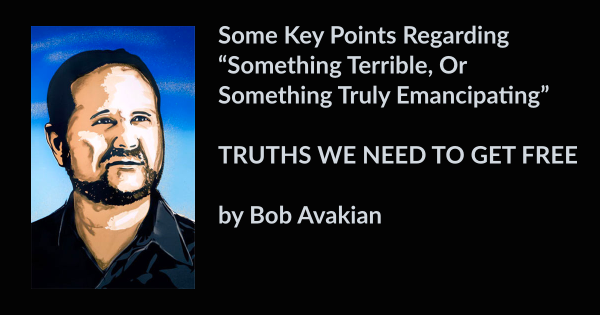 Some Key Points Regarding “Something Terrible, Or Something Truly Emancipating”  TRUTHS WE NEED TO GET FREE  by Bob Avakian