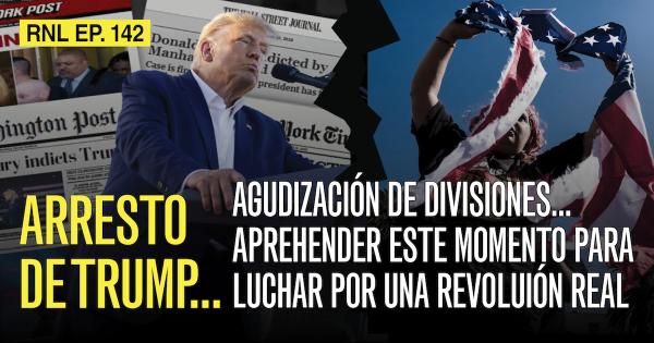 Arresto de Trump... Agudización de divisiones... Aprehender este momento para luchar por una revoluión real