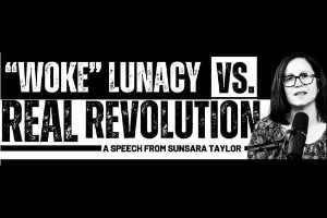 “Woke” Lunacy VS. Real Revolution, a speech from Sunsara Taylor.