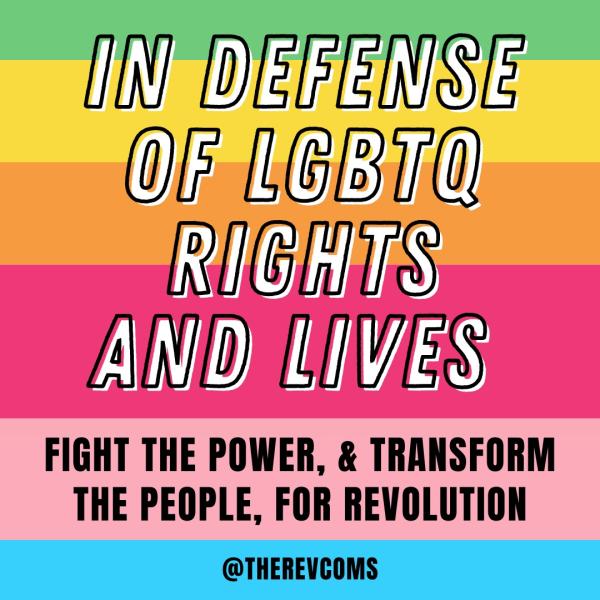 In Defense of LGBTQ Rights and Lives, Fight the Power, & Transform the People, for Revolution