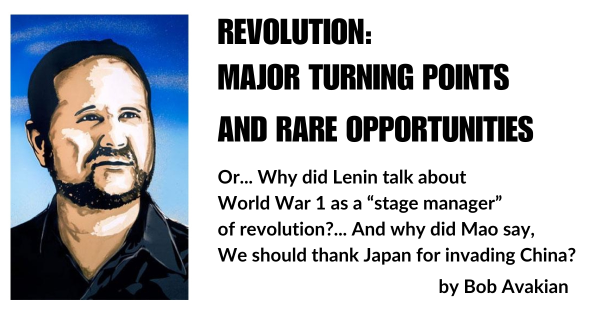 REVOLUTION: MAJOR TURNING POINTS AND RARE OPPORTUNITIES. Or... Why did Lenin talk about World War 1 as a “stage manager” of revolution?... And why did Mao say, We should thank Japan for invading China? by Bob Avakian