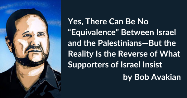 Yes, There Can Be No “Equivalence” Between Israel and the Palestinians—But the Reality Is the Reverse of What Supporters of Israel Insist, by Bob Avakian