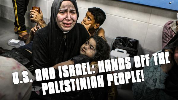 U.S. and Israel: Hands Off the Palestinian People!