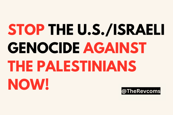 Stop the U.S./Israeli Genocide of Palestinians Now! @TheRevcoms