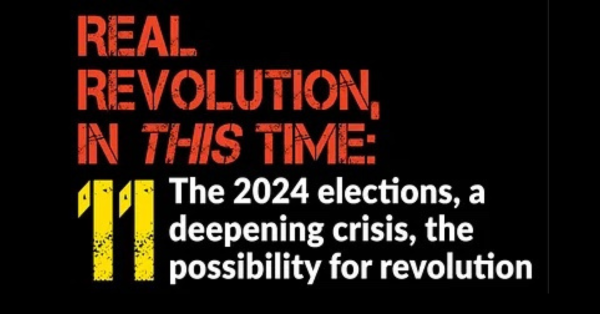 Revolution, in THIS time: The 2024 elections, a deepening crisis, the possibility for revolution.