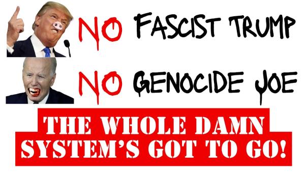 NO Fascist Trump. NO Genocide Joe. The Whole Damn System's Got to Go!