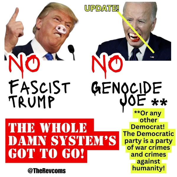 No Fascist Trump! No Genocide Joe! or Any Other Democrat! Whole Damn System Has To Go.