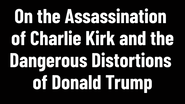 A Further Statement: On the Assassination of Charlie Kirk and the Dangerous Distortions of Donald Trump