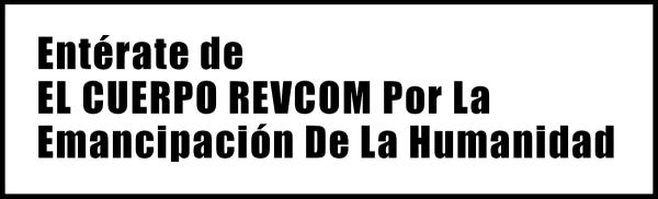 Entérate de EL CUERPO REVCOM Por La Emancipación De La Humanidad