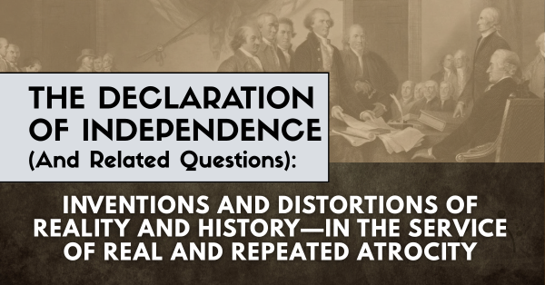THE DECLARATION OF INDEPENDENCE (And Related Questions): INVENTIONS AND DISTORTIONS OF REALITY AND HISTORY—IN THE SERVICE OF REAL AND REPEATED ATROCITY.  By Bob Avakian