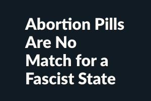Abortion Pills Are No Match for a Fascist State
