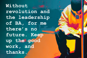 Without revolution and the leadership of BA, for me there’s no future. Keep up the good work, and thanks.