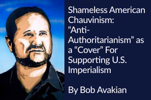 Shameless American Chauvinism: “Anti-Authoritarianism” as a “Cover” For Supporting U.S. Imperialism