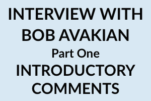 New INTERVIEW WITH BOB AVAKIAN Part 1 Introductory Remarks