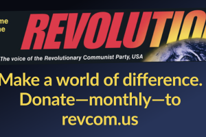 Welcome to the Revolution: Make a world of difference. Donate—monthly—to revcom.us