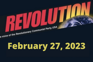 No nuclear war! It’s this system, not humanity, that needs to become extinct! International Women’s Day; Articles from Bob Avakian, written nearly 2 years ago, even more relevant today; The courageous uprising in Iran; $100,000 fund drive to Put Revolution on the Map in 2023
