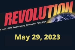 In this Issue... “Woke” Is a Destructive Force; No Nuclear War! It’s *This System*, not Humanity, That Needs to Become Extinct!; Raising $100,000 by June 21, 2023 to Put Revolution on the Map; Taking the “We Are the Revcoms” Proclamation Out into the World; The Bitter Lessons of COINTELPRO Need to Be Taken to Heart NOW; The Courageous Uprising in Iran