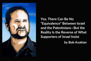 Yes, There Can Be No “Equivalence” Between Israel and the Palestinians—But the Reality Is the Reverse of What Supporters of Israel Insist, by Bob Avakian