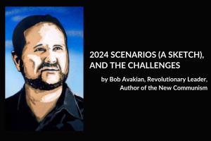 2024 SCENARIOS (A SKETCH), AND THE CHALLENGES, by Bob Avakian, Revolutionary Leader, Author of the New Communism