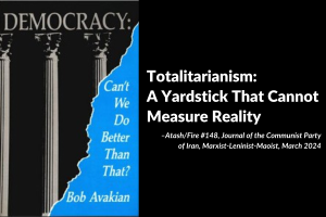 Totalitarianism: A Yardstick That Cannot Measure Reality –Atash/Fire #148, Journal of the Communist Party of Iran, Marxist-Leninist-Maoist, March 2024