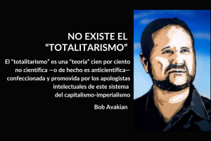 NO EXISTE EL “TOTALITARISMO”; El “totalitarismo” es una “teoría” cien por ciento no científica —o de hecho es anticientífica— confeccionada y promovida por los apologistas intelectuales de este sistema del capitalismo-imperialismo; Bob Avakian