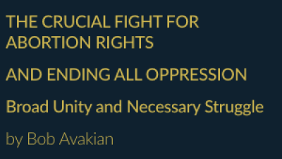 THE CRUCIAL FIGHT FOR ABORTION RIGHTS AND ENDING ALL OPPRESSION Broad Unity and Necessary Struggle by Bob Avakian