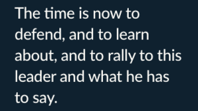 The time is now to defend, and to learn about, and to rally to this leader and what he has to say. 