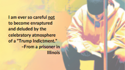 I am ever so careful *not* to become enraptured and deluded by the celebratory atmosphere of a “Trump Indictment.” –From a prisoner in Illinois