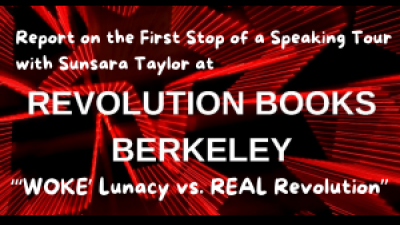 Report on the First Stop of a Speaking Tour with Sunsara Taylor at Revolution Books Berkeley: “‘WOKE’ Lunacy vs. REAL Revolution”