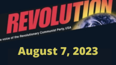 In this issue... REVOLUTION: A REAL CHANCE TO WIN, by Bob Avakian, Part Two: A Scientifically Based Strategy; August 6: We Declare No More!; Trump Indicted for Attempting to Overturn the 2020 Election; Young Woman Imprisoned for Having an Abortion: A Dangerous Precedent