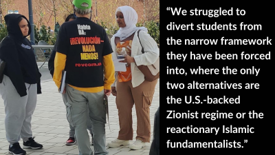“We struggled to divert students from the narrow framework they have been forced into, where the only two alternatives are the U.S.-backed Zionist regime or the reactionary Islamic fundamentalists.”