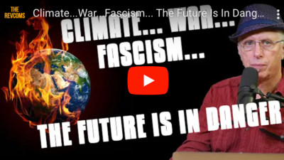VIDEO: Climate...War...Fascism... The Future Is In Danger JOIN THE REVOLUTION—NOTHING LESS! WEEK