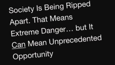 Society Is Being Ripped Apart. That Means Extreme Danger… but It Can Mean Unprecedented Opportunity