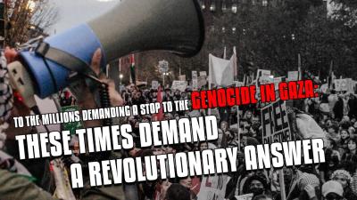 To the millions demanding a stop to the genocide in Gaza: these times demand a revolutionary answer