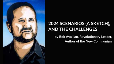 2024 SCENARIOS (A SKETCH), AND THE CHALLENGES, by Bob Avakian, Revolutionary Leader, Author of the New Communism