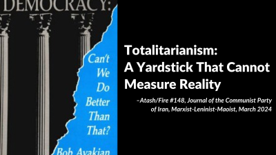 Totalitarianism: A Yardstick That Cannot Measure Reality –Atash/Fire #148, Journal of the Communist Party of Iran, Marxist-Leninist-Maoist, March 2024